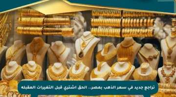 تراجع جديد في سعر الذهب بمصر.. ألحق اشتري قبل التغيرات المقبلة
